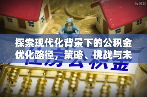 埇桥探索现代化背景下的公积金优化路径，策略、挑战与未来展望