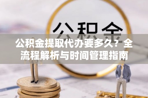 埇桥公积金提取代办要多久？全流程解析与时间管理指南