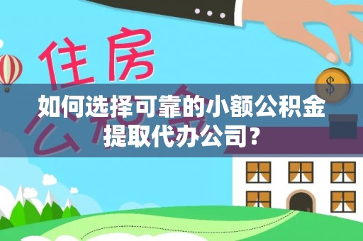埇桥如何选择可靠的小额公积金提取代办公司？