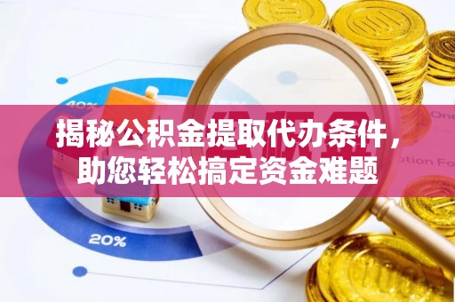 埇桥揭秘公积金提取代办条件，助您轻松搞定资金难题
