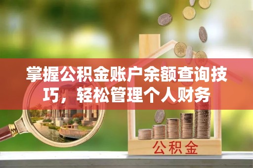 埇桥掌握公积金账户余额查询技巧，轻松管理个人财务