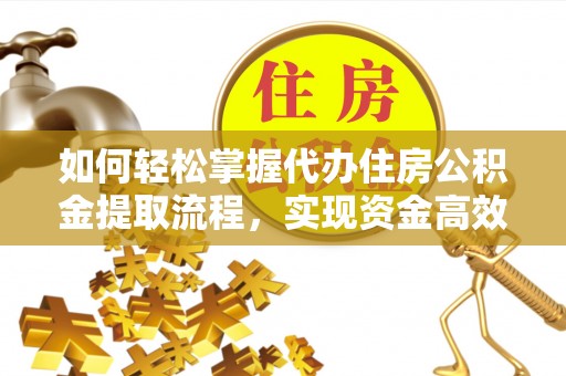 埇桥如何轻松掌握代办住房公积金提取流程，实现资金高效利用