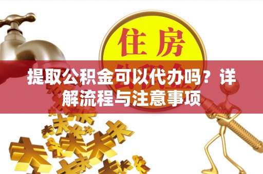 埇桥提取公积金可以代办吗？详解流程与注意事项