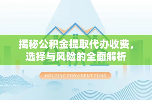 埇桥揭秘公积金提取代办收费，选择与风险的全面解析
