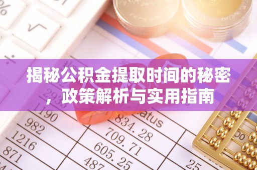 埇桥揭秘公积金提取时间的秘密，政策解析与实用指南