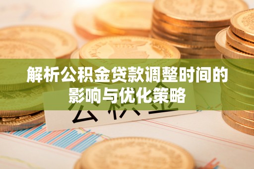 埇桥解析公积金贷款调整时间的影响与优化策略