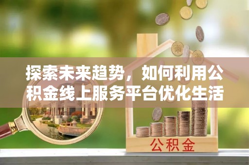 埇桥探索未来趋势，如何利用公积金线上服务平台优化生活