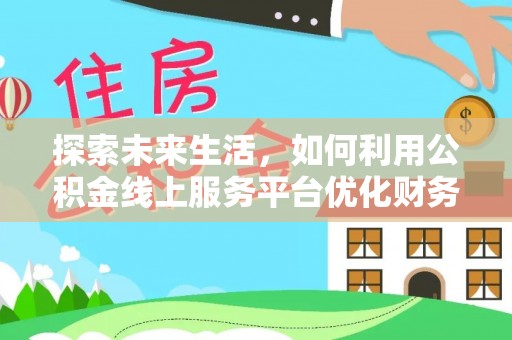 埇桥探索未来生活，如何利用公积金线上服务平台优化财务管理