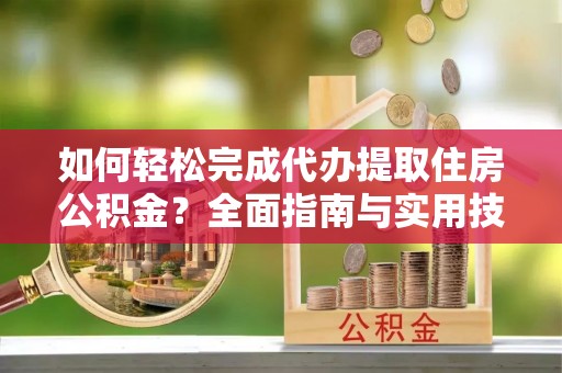 埇桥如何轻松完成代办提取住房公积金？全面指南与实用技巧