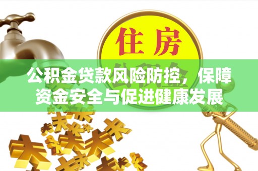 埇桥公积金贷款风险防控，保障资金安全与促进健康发展