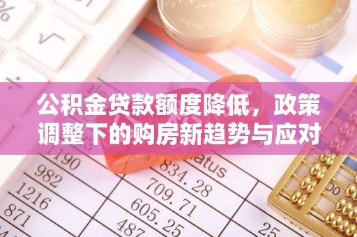 埇桥公积金贷款额度降低，政策调整下的购房新趋势与应对策略