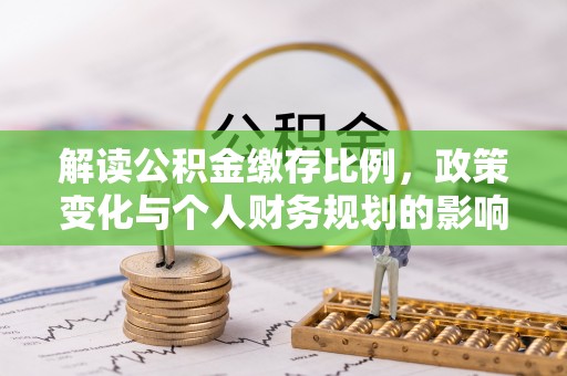 埇桥解读公积金缴存比例，政策变化与个人财务规划的影响