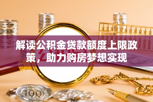 埇桥解读公积金贷款额度上限政策，助力购房梦想实现
