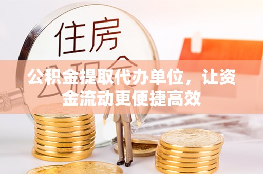 埇桥公积金提取代办单位，让资金流动更便捷高效