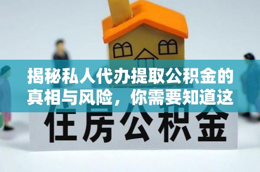 埇桥揭秘私人代办提取公积金的真相与风险，你需要知道这些！