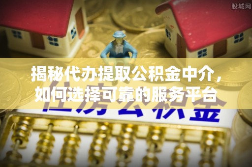 埇桥揭秘代办提取公积金中介，如何选择可靠的服务平台
