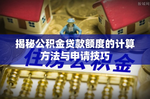 埇桥揭秘公积金贷款额度的计算方法与申请技巧