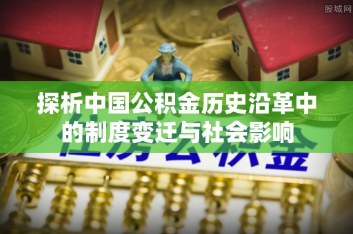 埇桥探析中国公积金历史沿革中的制度变迁与社会影响
