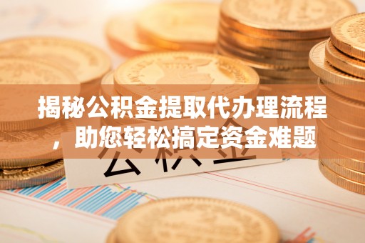 埇桥揭秘公积金提取代办理流程，助您轻松搞定资金难题