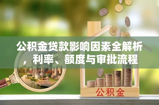 埇桥公积金贷款影响因素全解析，利率、额度与审批流程
