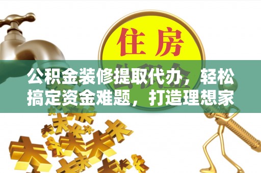 埇桥公积金装修提取代办，轻松搞定资金难题，打造理想家居