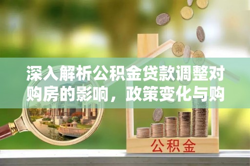 埇桥深入解析公积金贷款调整对购房的影响，政策变化与购房者选择