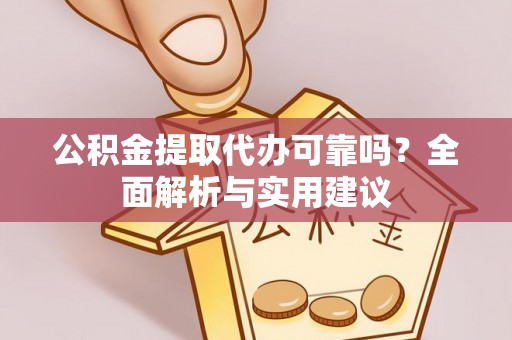 埇桥公积金提取代办可靠吗？全面解析与实用建议