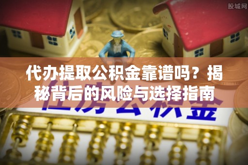 埇桥代办提取公积金靠谱吗？揭秘背后的风险与选择指南