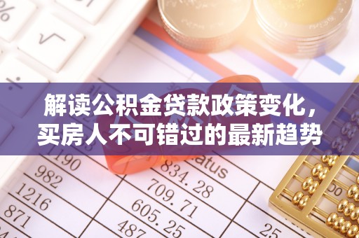 埇桥解读公积金贷款政策变化，买房人不可错过的最新趋势
