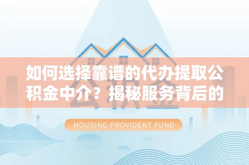 埇桥如何选择靠谱的代办提取公积金中介？揭秘服务背后的真相