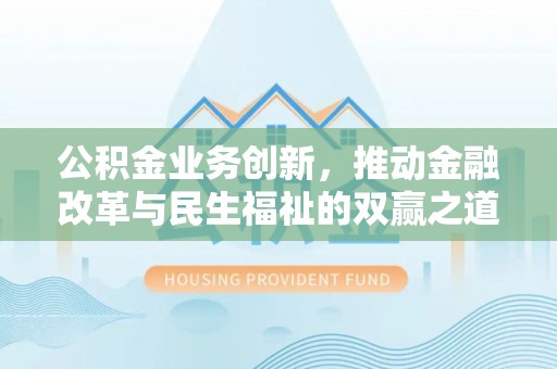 埇桥公积金业务创新，推动金融改革与民生福祉的双赢之道