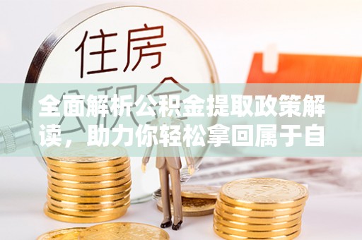 埇桥全面解析公积金提取政策解读，助力你轻松拿回属于自己的钱
