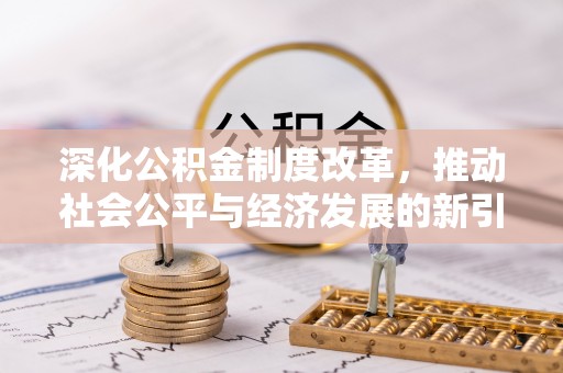 埇桥深化公积金制度改革，推动社会公平与经济发展的新引擎