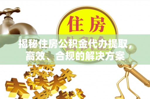 埇桥揭秘住房公积金代办提取，高效、合规的解决方案