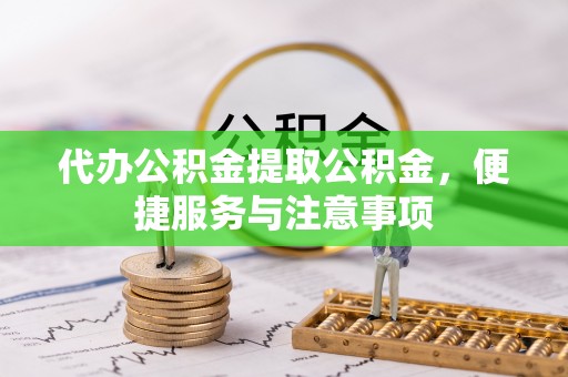 埇桥代办公积金提取公积金，便捷服务与注意事项