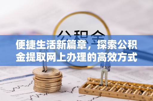 埇桥便捷生活新篇章，探索公积金提取网上办理的高效方式