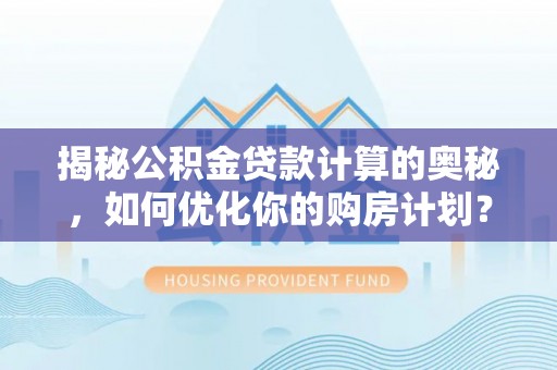 埇桥揭秘公积金贷款计算的奥秘，如何优化你的购房计划？