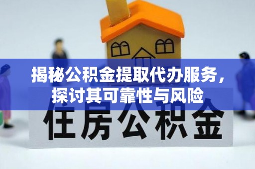 埇桥揭秘公积金提取代办服务，探讨其可靠性与风险