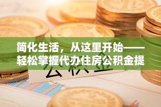 埇桥简化生活，从这里开始——轻松掌握代办住房公积金提取全流程