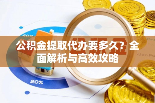 埇桥公积金提取代办要多久？全面解析与高效攻略