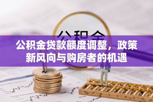 埇桥公积金贷款额度调整，政策新风向与购房者的机遇
