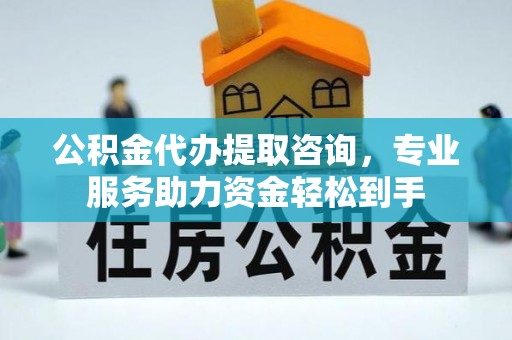 埇桥公积金代办提取咨询，专业服务助力资金轻松到手