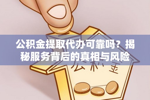 埇桥公积金提取代办可靠吗？揭秘服务背后的真相与风险