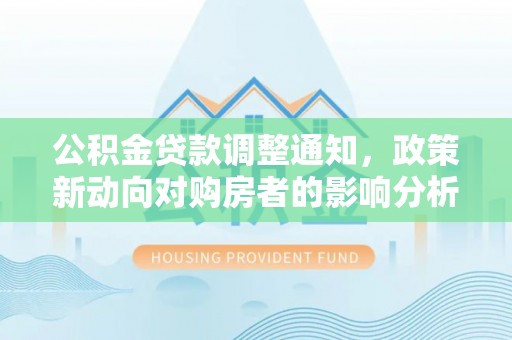 埇桥公积金贷款调整通知，政策新动向对购房者的影响分析