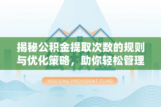 埇桥揭秘公积金提取次数的规则与优化策略，助你轻松管理财务