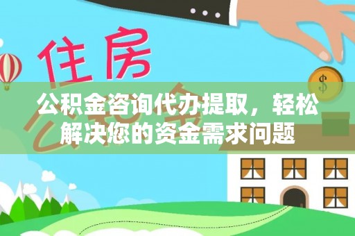 埇桥公积金咨询代办提取，轻松解决您的资金需求问题
