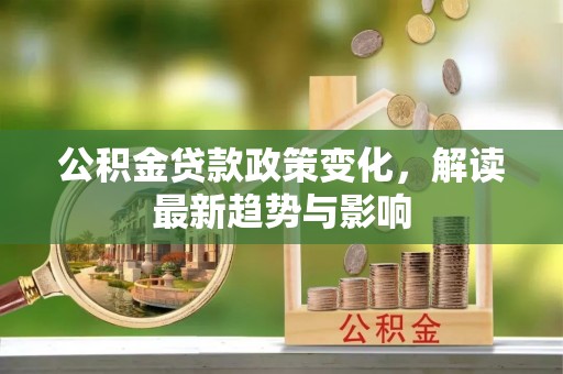 埇桥公积金贷款政策变化，解读最新趋势与影响