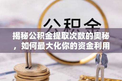 埇桥揭秘公积金提取次数的奥秘，如何最大化你的资金利用？