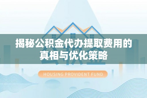 埇桥揭秘公积金代办提取费用的真相与优化策略