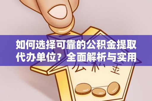 埇桥如何选择可靠的公积金提取代办单位？全面解析与实用建议
